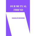 OUR MUTUAL FRIEND by charles dickens