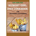 THE HEALTHY HUNGRY GIRL DIET COOKBOOK FOR BEGINNERS and DUMMIES: 70+ Fresh And Delicious for Mix-n-Match Meals & Snacks, Smoothies and Drinks Recipes