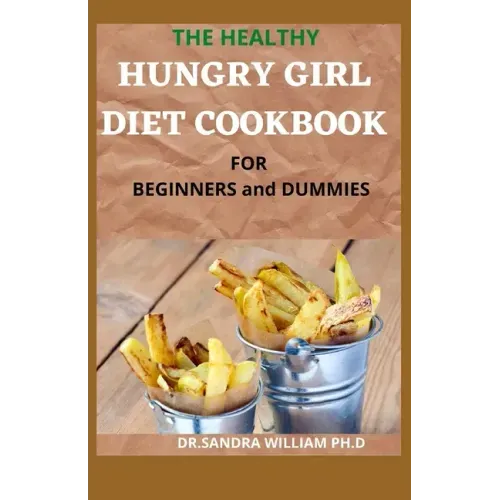 THE HEALTHY HUNGRY GIRL DIET COOKBOOK FOR BEGINNERS and DUMMIES: 70+ Fresh And Delicious for Mix-n-Match Meals & Snacks, Smoothies and Drinks Recipes