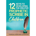 12 Keys to Developing the Creative Prophetic Scribe in Children