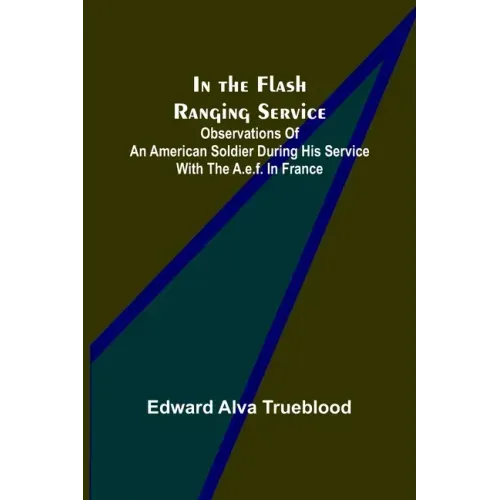 In the Flash Ranging Service; Observations of an American Soldier During His Service With the A.E.F. in France