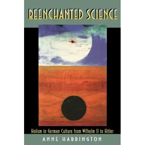 Reenchanted Science: Holism in German Culture from Wilhelm II to Hitler