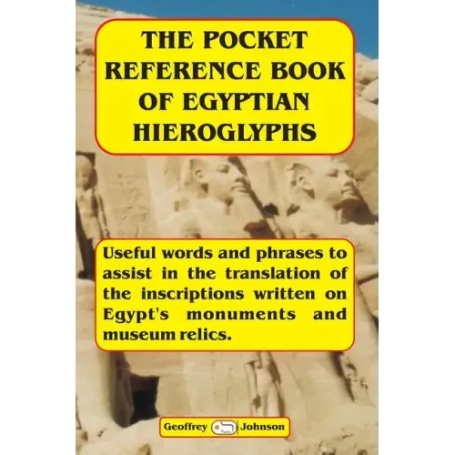 The Pocket Reference Book of Egyptian Hieroglyphs: Useful words and phrases to assist in the translation of the inscriptions written on Egypt's monume