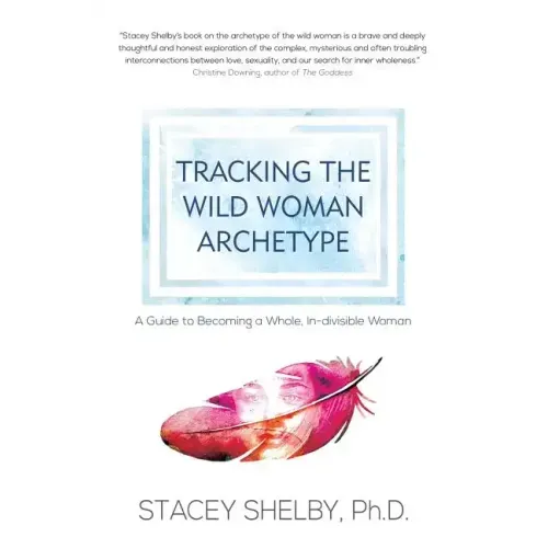 Tracking the Wild Woman Archetype: A Guide to Becoming a Whole, In-divisible Woman