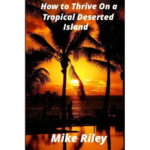 How to Thrive on a Tropical Deserted Island: A Primer for the Shipwrecked Sailor Or Living off the Land in Paradise