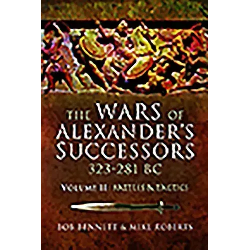 The Wars of Alexander's Successors 323 - 281 BC: Volume 2 - Battles and Tactics
