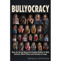 Bullyocracy: How the Social Hierarchy Enables Bullies to Rule Schools, Work Places, and Society at Large