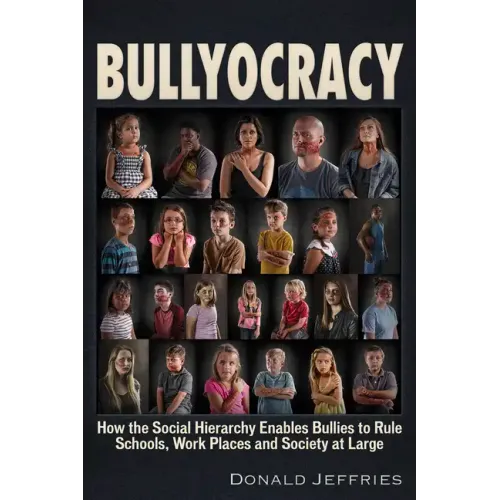 Bullyocracy: How the Social Hierarchy Enables Bullies to Rule Schools, Work Places, and Society at Large