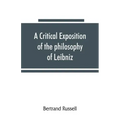A critical exposition of the philosophy of Leibniz, with an appendix of leading passages