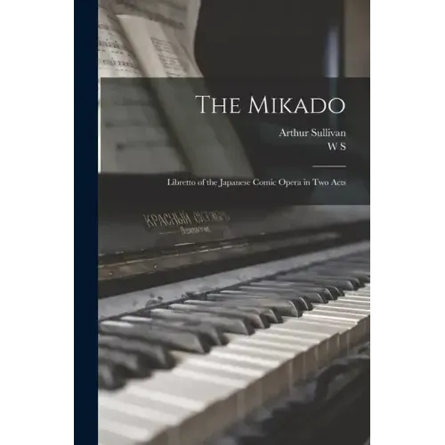 The Mikado: Libretto of the Japanese Comic Opera in two Acts