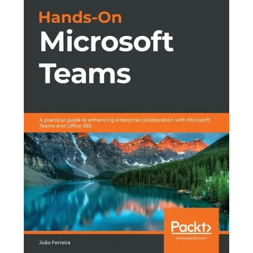 Hands-On Microsoft Teams: A practical guide to enhancing enterprise collaboration with Microsoft Teams and Office 365