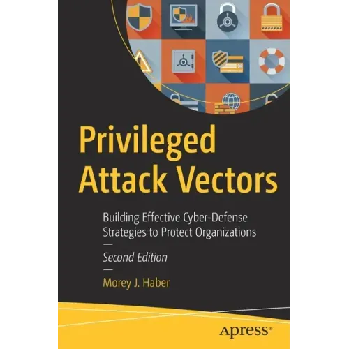 Privileged Attack Vectors: Building Effective Cyber-Defense Strategies to Protect Organizations