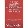 The Dog Guardians Essential Guide To Using Biochemic Tissue Salts: Natural Healing from Puppy to Senior