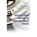 Twentieth-Century Influences on Twenty-First-Century Policing: Continued Lessons of Police Reform