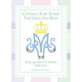 Catholic Baby Names for Girls and Boys: 250 Ways to Honor Mary