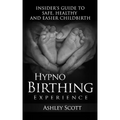 HypnoBirthing Experience: Insider's Guide to Safe, Healthy and Easier Childbirth