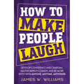 How to Make People Laugh: Develop Confidence and Charisma, Master Improv Comedy, and Be More Witty with Anyone, Anytime, Anywhere