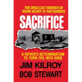 Sacrifice: The Tragic Cult Murder of Mark Kilroy in Matamoros: A Father's Determination to Turn Evil Into Good