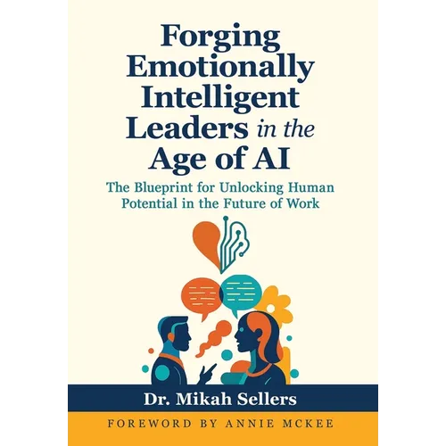 Forging Emotionally Intelligent Leaders in the Age of AI: The Blueprint for Unlocking Human Potential in the Future of Work