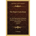 The Pope's Catechism: Or The Teachings Of Roman Catholicism Made Plain For Protestants (1917)