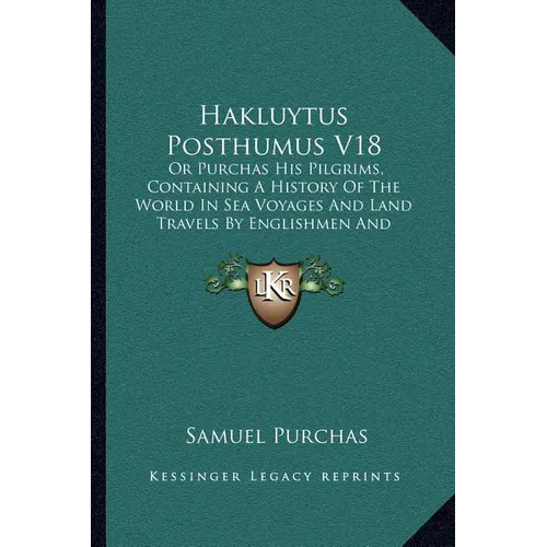 Hakluytus Posthumus V18: Or Purchas His Pilgrims, Containing A History Of The World In Sea Voyages And Land Travels By Englishmen And Others (1906)