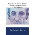 Maurice Merleau-Ponty. Filosofía, corporalidad y percepción