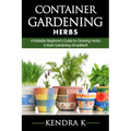 Container Gardening: A Reliable Beginner's Guide to Growing Herbs (Urban Gardening Simplified)