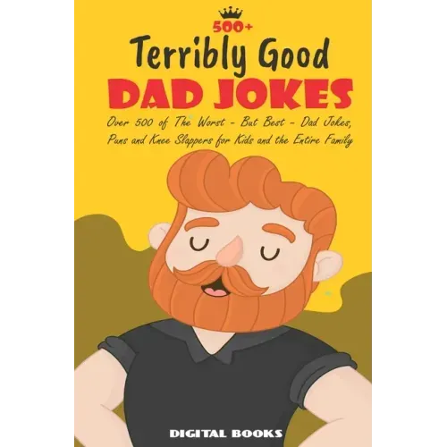 500+ Terribly Good Dad Jokes: The World's Greatest Collection of Dad Jokes, Over 500 The Worst - But Best - Dad Jokes, Puns and Knee Slappers for Ki
