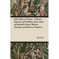 Irish Tales of Terror - Ghosts, Ghouls and Goblins from Some of Ireland's Finest Writers (Fantasy and Horror Classics)