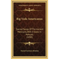 Rig Veda Americanus: Sacred Songs Of The Ancient Mexicans, With A Gloss In Nahuatl (1890)