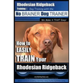 Rhodesian Ridgeback Training Dog Training with the No BRAINER Dog TRAINER We Make it THAT Easy!: How to EASILY TRAIN Your Rhodesian Ridgeback