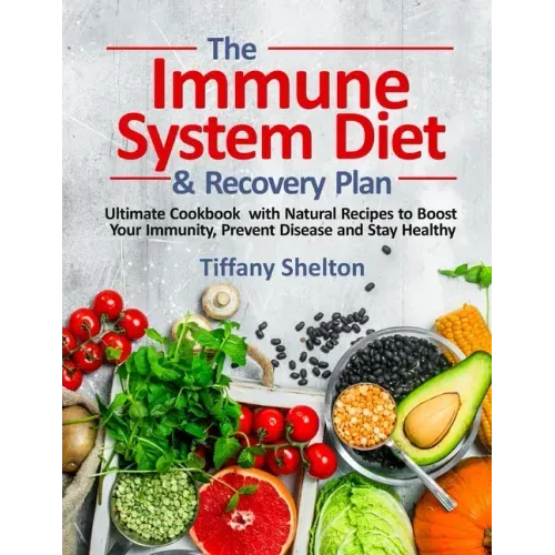 The Immune System Diet and Recovery Plan: Ultimate Cookbook with Natural Recipes to Boost Your Immunity, Prevent Disease and Stay Healthy