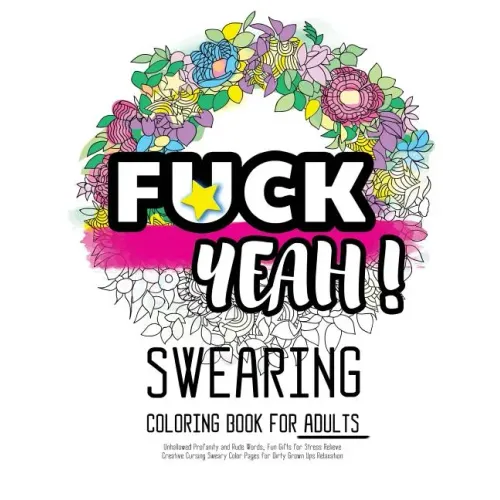 Fck Yeah: Swearing Coloring Book for Adults: Unhallowed Profanity and Rude Words: Fun Gifts for Stress Relieve: Creative Cursing Sweary Color Pages fo