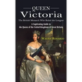 Queen Victoria: The British Monarch Who Ruled the Longest (A Captivating Guide to the Queen of the United Kingdoms of Great Britain)