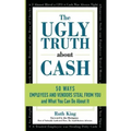 The Ugly Truth About Cash: 50 WAYS EMPLOYEES AND VENDORS CAN STEAL FROM YOU... and What You Can Do About It