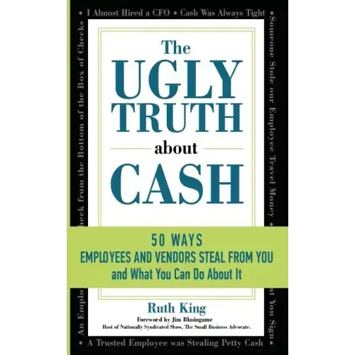 The Ugly Truth About Cash: 50 WAYS EMPLOYEES AND VENDORS CAN STEAL FROM YOU... and What You Can Do About It