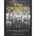 The Cristero War: The History and Legacy of the Major Religious Uprising in Mexico