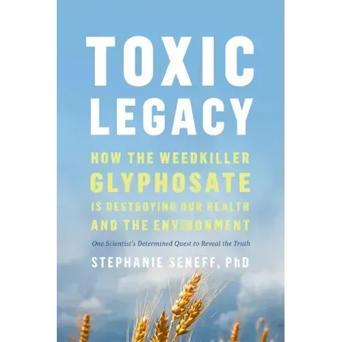 Toxic Legacy: How the Weedkiller Glyphosate Is Destroying Our Health and the Environment