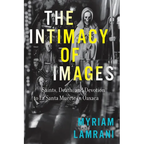 The Intimacy of Images: Saints, Death, and Devotion to La Santa Muerte in Oaxaca