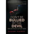 Don't Be Bullied by the Devil: Take Authority And Fight Back