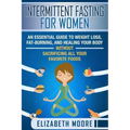 Intermittent Fasting for Women: An Essential Guide to Weight Loss, Fat-Burning, and Healing Your Body Without Sacrificing All Your Favorite Foods