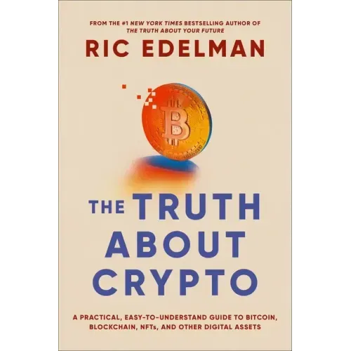 The Truth about Crypto: A Practical, Easy-To-Understand Guide to Bitcoin, Blockchain, Nfts, and Other Digital Assets