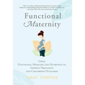 Functional Maternity: Using Functional Medicine and Nutrition to Improve Pregnancy and Childbirth Outcomes