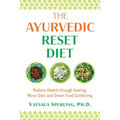 The Ayurvedic Reset Diet: Radiant Health Through Fasting, Mono-Diet, and Smart Food Combining