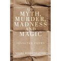Of Myth, Murder, Madness and Magic: Selected Poems