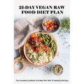 21-Day Vegan Raw Food Diet Plan: The Complete Cookbook And Meal Plan With 75 Satisfying Recipes: Vegan For Beginners