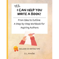 Yes, I Can Help You Write A Book!: From Idea to Outline: A Step-by-Step Workbook for Aspiring Authors