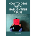 How to Deal with Gaslighting Abuse: Use Emotional Intelligence to Stop Manipulators, Toxic People and Narcissists
