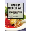 Mad fra Middelhavet: En rejse gennem den sunde og velsmagende madkultur fra Middelhavet