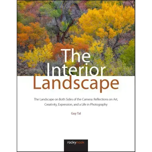 The Interior Landscape: The Landscape on Both Sides of the Camera: Reflections on Art, Creativity, Expression, and a Life in Photography